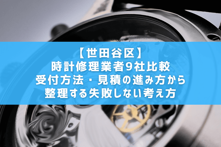 【世田谷区】時計修理業者9社比較｜受付方法・見積の進み方から整理する失敗しない考え方