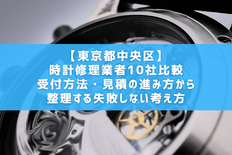 【東京都中央区】時計修理業者10社比較｜受付方法・見積の進み方から整理する失敗しない考え方