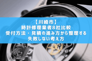 【川崎市】時計修理業者8社比較｜受付方法・見積の進み方から整理する失敗しない考え方