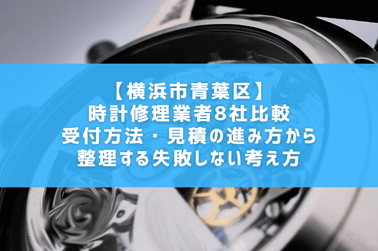 【横浜市青葉区】時計修理業者8社比較｜受付方法・見積の進み方から整理する失敗しない考え方