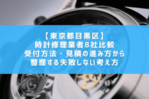 【東京都目黒区】時計修理業者8社比較｜受付方法・見積の進み方から整理する失敗しない考え方