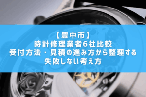 【豊中市】時計修理業者6社比較｜受付方法・見積の進み方から整理する失敗しない考え方