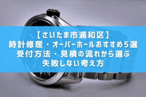 【さいたま市浦和区】時計修理・オーバーホールおすすめ5選 │受付方法・見積の流れから選ぶ失敗しない考え方